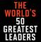 The World’s 50 Greatest Leaders