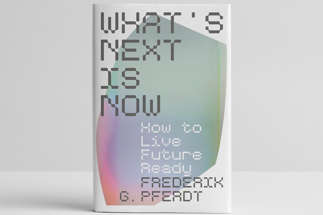 What’s Next Is Now: How To Live Future Ready, by Frederik G. Pferdt.