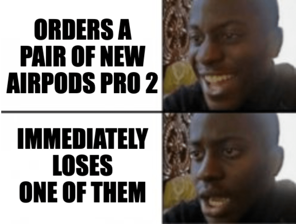 A happy-sad meme saying, orders a pair of new AirPods Pro 2, immediately loses one of them.