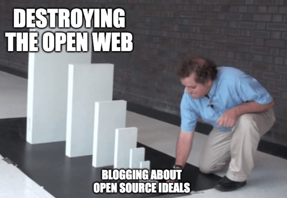 A meme of a man preparing to knock over dominoes with the captions, "Blogging about open source ideals" and "Destroying the open web"