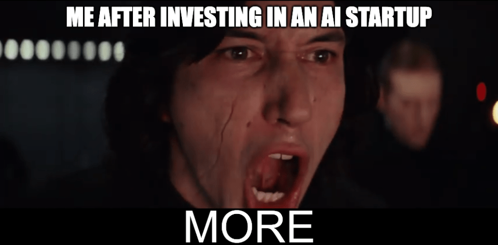 A meme with a frame of Star Wars' Kylo Ren shouting "more" with the caption, "Me after investing in an AI startup."