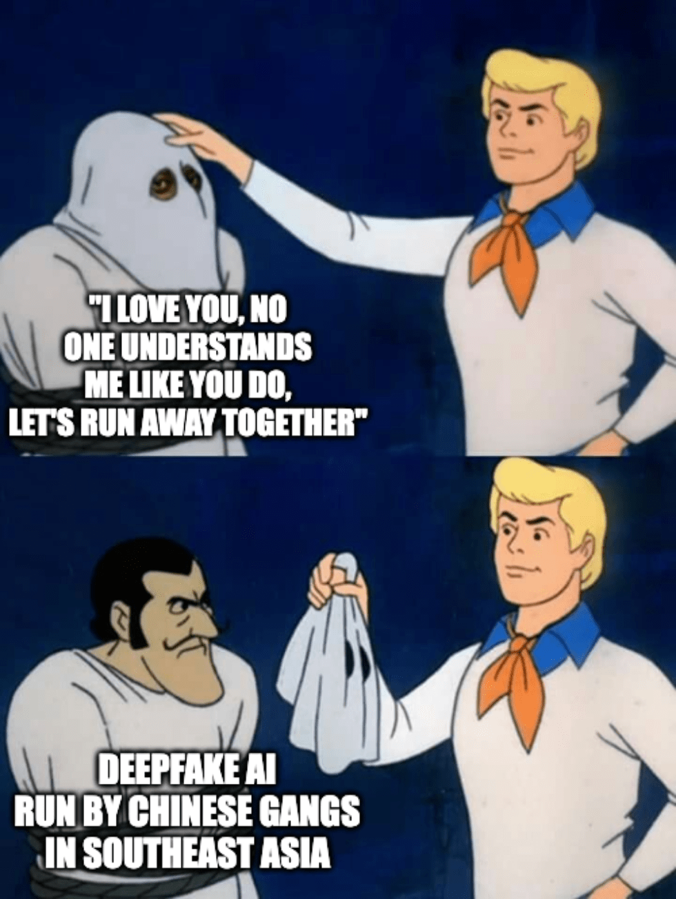 A meme featuring a Scooby Doo character removing a man's mask with the captions, "I love you, no one understands me like you do, let's run away together" and "Deepfake AI run by Chinese gangs in Southeast Asia."