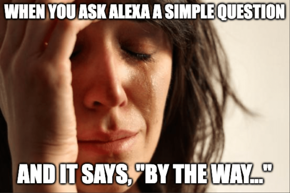 A meme of a woman crying with the caption, "When you ask Alexa a question and it responds, 'By the way...'"