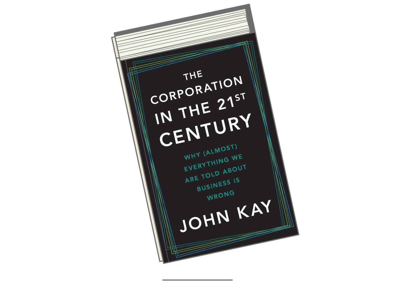 "The Corporation in the Twenty-First Century: Why (Almost) Everything We Are Told About Business Is Wrong," by John Kay.