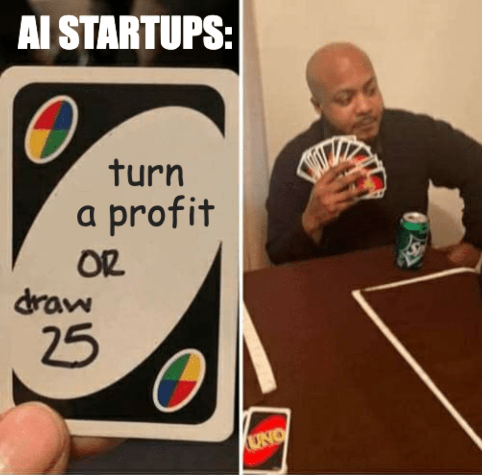 A meme showing a man playing the card game Uno with a fistful of cards. A card reads, "AI startups: Turn a profit or draw 25."