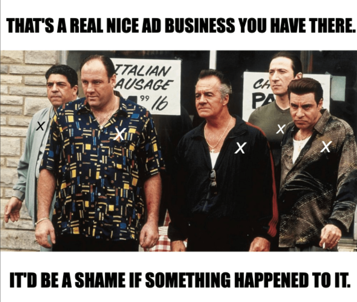 A meme picturing characters from the Sopranos with "X" on their shirts with the caption, "That's a real nice ad business you have there. It's be a shame if something happened to it."