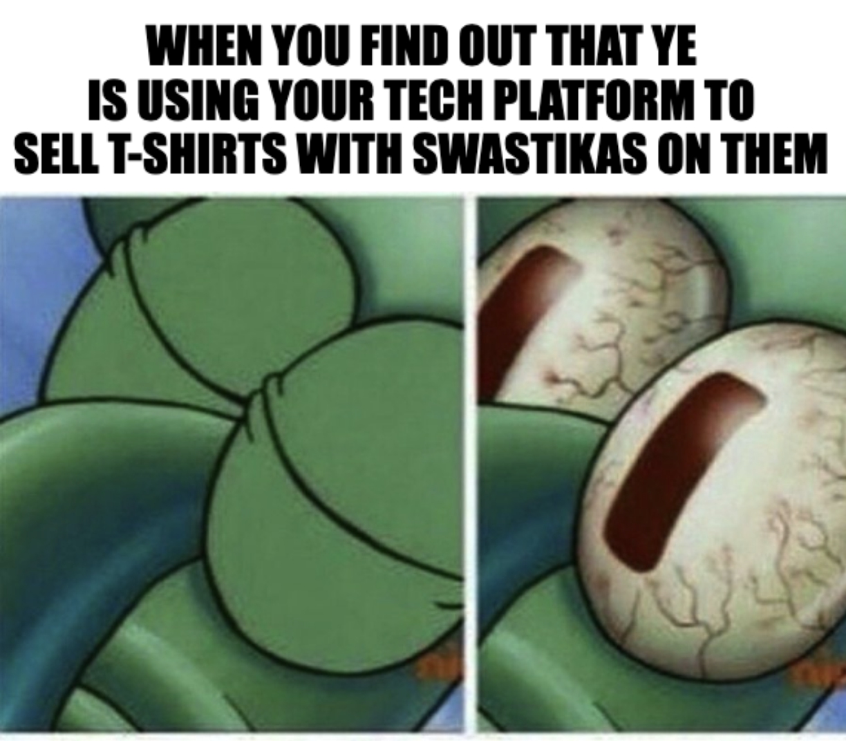 A meme of the bloodshot eyes of the character Squidward from SpongeBob SquarePants with the caption, "When you find out that Ye is using your tech platform to sell t-shirts with swastikas on them"