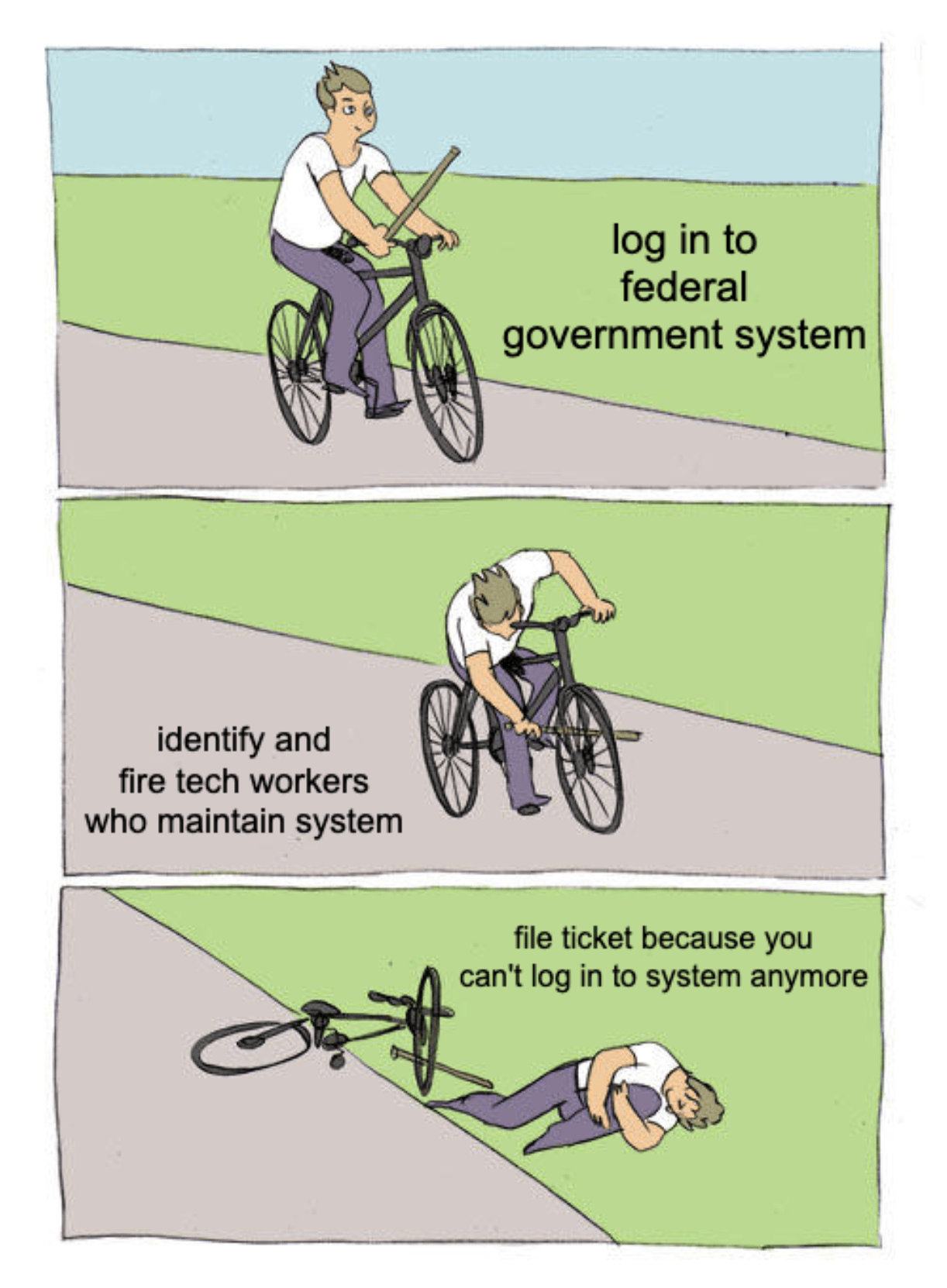 A "bike fall" meme with the captions, "Log in to federal government system," "Identify and fire tech workers who maintain system," "File ticket because you can't log in to system anymore"