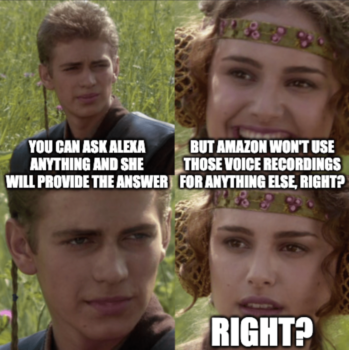A four-panel meme of Anakin and Padme from Star Wars with the captions, "You can ask Alexa anything and she will provide the answer," "But Amazon won't use those voice recordings for anything else, right?" "..." "Right?"