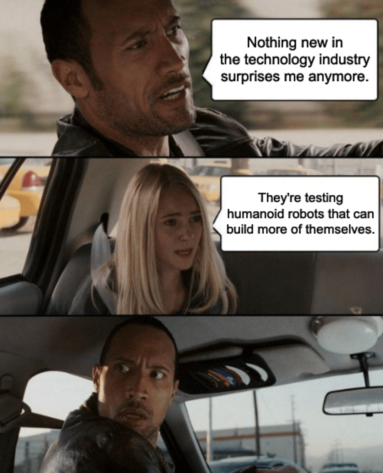 A three-panel meme of a surprised Dwayne "The Rock" Johnson driving with a young passenger and the captioned exchange, "Nothing new in the technology industry surprises me anymore." "They're testing humanoid robots that can build more of themselves."