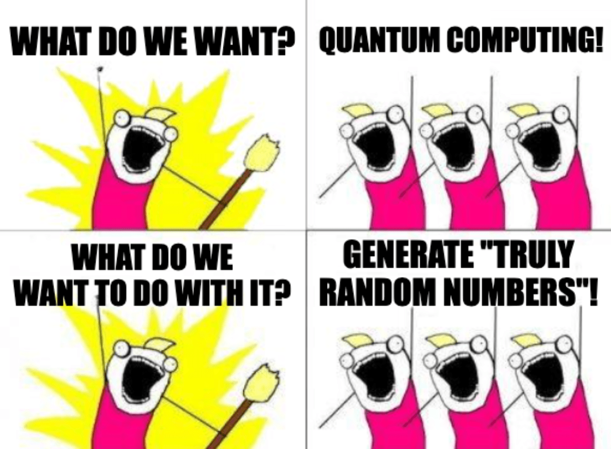 A four-panel meme with the captions, "What do we want?" "Quantum computing!" "What do we want to do with it?" "Generate 'truly random numbers'!"