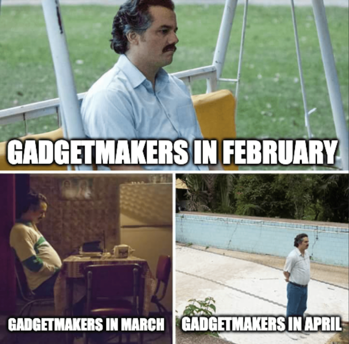 A meme featuring three panels of Pablo Escobar from the Netflix series Narcos looking sad with the captions, "Gadget makers in February...in March...in April."