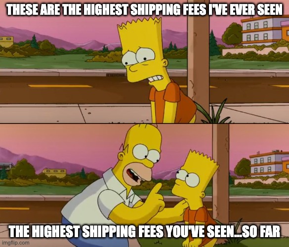 A meme featuring Bart and Homer Simpson with the captions, "These are the highest shipping fees I've ever seen" "and "The highest shipping fees you've seen...so far"