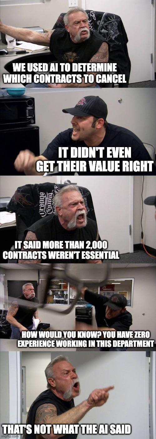 A five-panel "American Chopper" format meme of an argument with the captions, "We used AI to determine which contracts to cancel," "It didn't even get their value right," "It said more than 2,000 contracts weren't essential," "How would you know? You have zero experience working in this department," "That's not what the AI said"