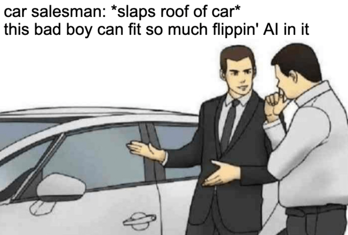 A meme of a car salesman slapping the hood of a car and saying to a customer, "This bad boy can fit so much flippin' AI in it"