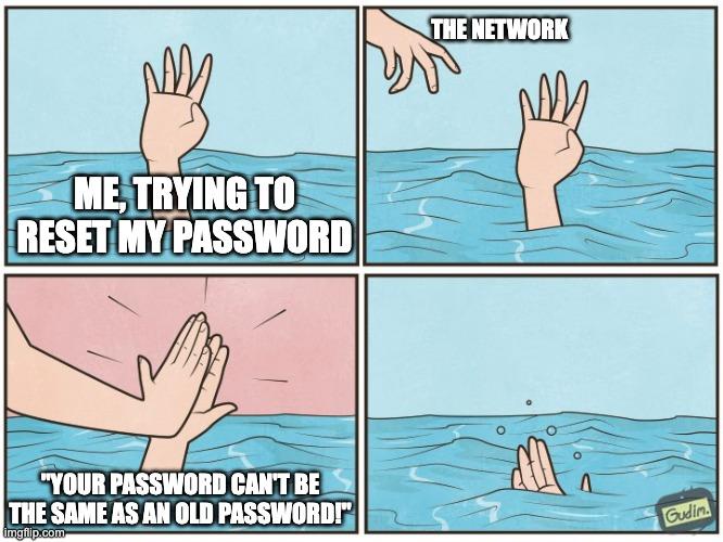 A four-panel meme of a person drowning and a rescuer's hand high-fiving them instead of saving them with the captions, "Me, trying to reset my password" and "The network: "Your password can't be the same as an old password!"