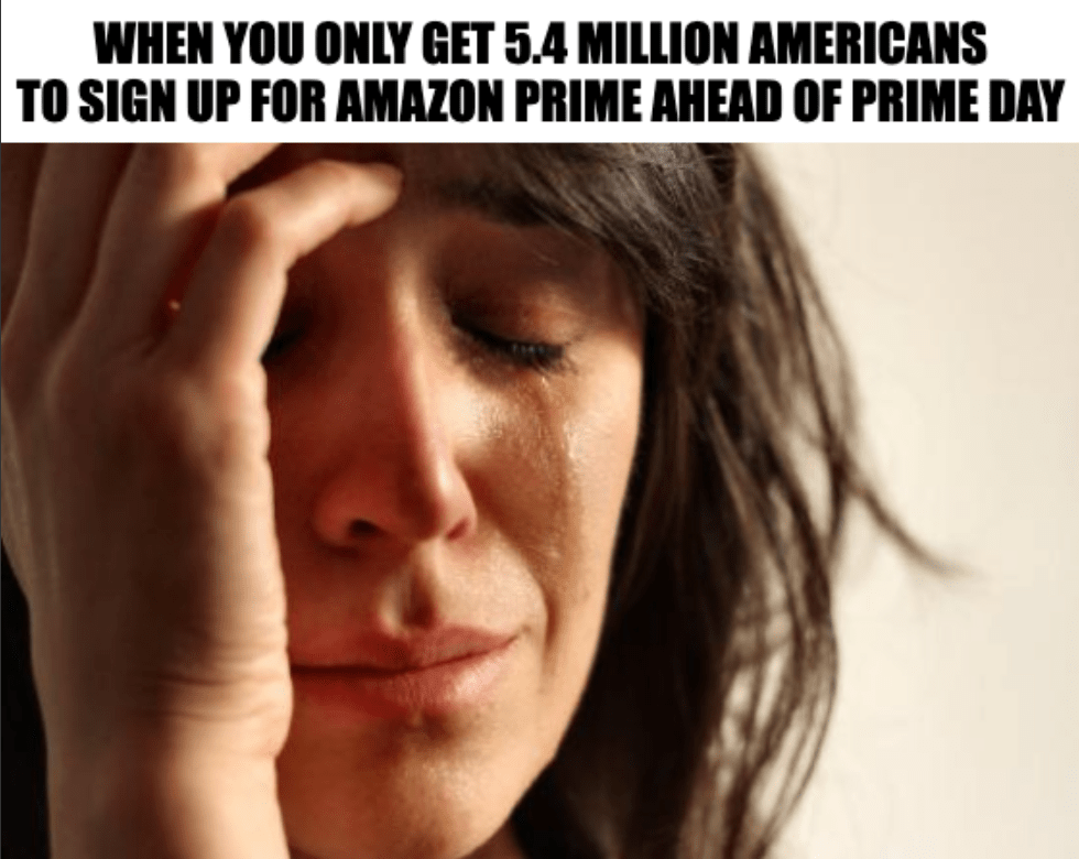 A "first world problems" format meme of a woman crying with the caption, "When you only get 5.4 million Americans to sign up for Amazon Prime ahead of Prime Day"